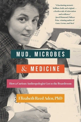 Mud, Microbes, and Medicine: How a Curious Anthropologist Got to the Boardroom by Aden, Elizabeth Reed