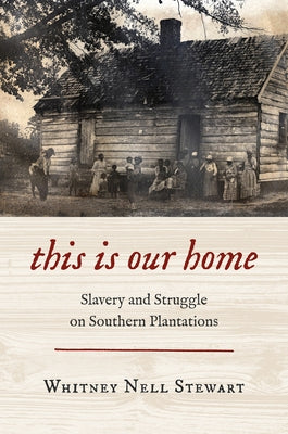 This Is Our Home: Slavery and Struggle on Southern Plantations by Stewart, Whitney Nell