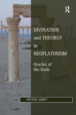 Divination and Theurgy in Neoplatonism: Oracles of the Gods by Addey, Crystal