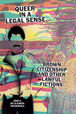Queer in a Legal Sense: Brown Citizenship and Other Lawful Fictions by de la Garza Valenzuela, JosÃ© A.