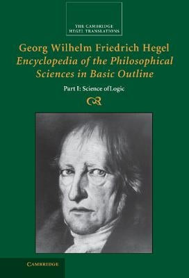 Georg Wilhelm Friedrich Hegel: Encyclopedia of the Philosophical Sciences in Basic Outline, Part 1, Science of Logic by Hegel, Georg Wilhelm Friedrich