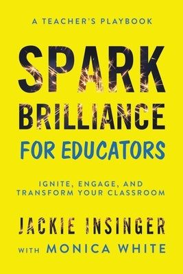 Spark Brilliance for Educators: Ignite, Engage, and Transform Your Classroom by Insinger, Jackie