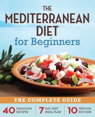 The Mediterranean Diet for Beginners: The Complete Guide - 40 Delicious Recipes, 7-Day Diet Meal Plan, and 10 Tips for Success by Callisto Publishing