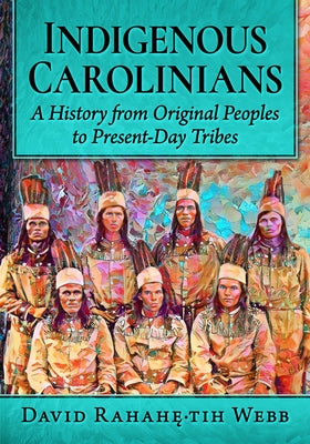 Indigenous Carolinians: A History from Original Peoples to Present-Day Tribes by Webb, David Rahahę́-Tih