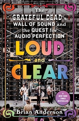 Loud and Clear: The Grateful Dead's Wall of Sound and the Quest for Audio Perfection by Anderson, Brian