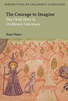 The Courage to Imagine: The Child Hero in Children's Literature by Natov, Roni