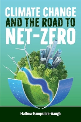 CLIMATE CHANGE and the road to NET-ZERO: Science - Technology - Economics - Politics by Hampshire-Waugh, Mathew