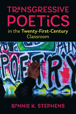 Transgressive Poetics in the Twenty-First-Century Classroom by Stephens, Ronnie K.