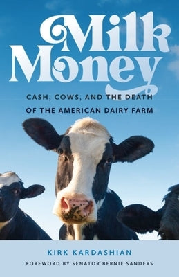 Milk Money: Cash, Cows, and the Death of the American Dairy Farm by Kardashian, Kirk