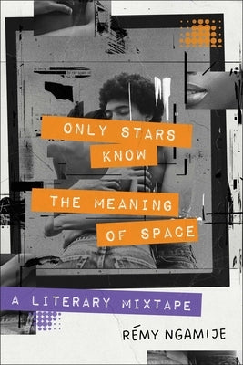 Only Stars Know the Meaning of Space: A Literary Mixtape by Ngamije, R?my