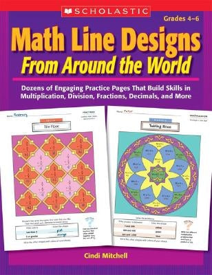 Math Line Designs from Around the World Grades 4-6: Dozens of Engaging Practice Pages That Build Skills in Multiplication, Division, Fractions, Decima by Mitchell, Cindi