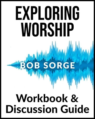 Exploring Worship Workbook & Discussion Guide by Sorge, Bob