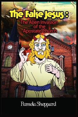 The Fake Jesus: The Alien Invasion of the Apostate Church by Sheppard, Pamela