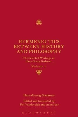 Hermeneutics Between History and Philosophy: The Selected Writings of Hans-Georg Gadamer by Gadamer, Hans-Georg