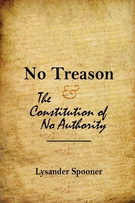 No Treason: The Constitution of No Authority by Spooner, Lysander