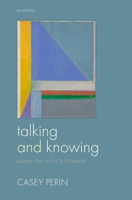 Talking and Knowing: Essays on Plato's Gorgias by Perin, Casey