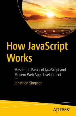 How JavaScript Works: Master the Basics of JavaScript and Modern Web App Development by Simpson, Jonathon