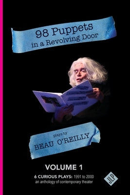 98 Puppets in a Revolving Door: Beau O'Reilly Plays - Volume 1 by O'Reilly, Beau