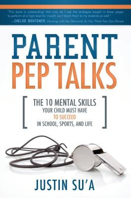 Parent Pep Talks: The 10 Mental Skills Your Child Must Have to Succeed in School, Sports, and Life by Su'a, Justin