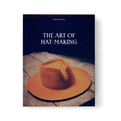 The Art of Hat-Making: Italian Craftmanship from the Cervo Valley by Previdi, Giovanni