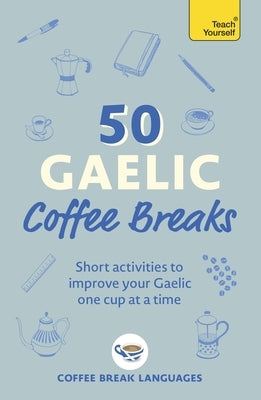 50 Gaelic Coffee Breaks: Short Activities to Improve Your Gaelic One Cup at a Time by Coffee Break Languages