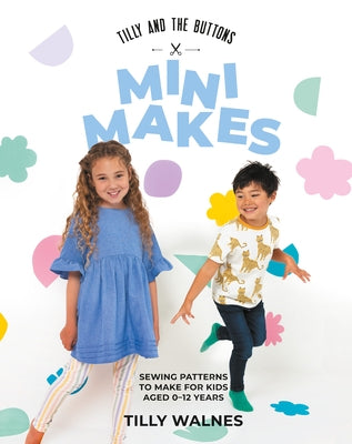 Tilly and the Buttons: Mini Makes: Sewing Patterns to Make for Kids Aged 0-12 Years by Tilly, Walnes