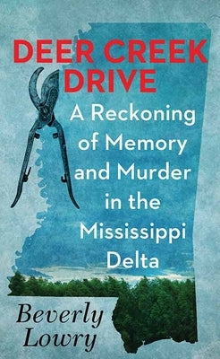 Deer Creek Drive: A Reckoning of Memory and Murder in the Mississippi Delta by Lowry, Beverly