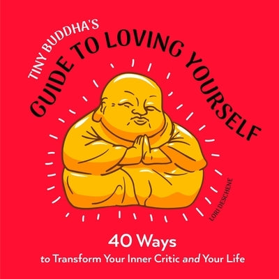 Tiny Buddha's Guide to Loving Yourself: 40 Ways to Transform Your Inner Critic and Your Life by Deschene, Lori