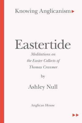 Knowing Anglicanism - Eastertide - Meditations on the Easter Collects of Thomas Cranmer by Null, Ashley