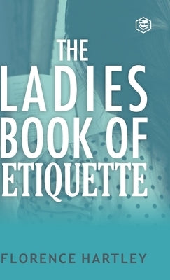 The Ladies Book of Etiquette and Manual of Politeness by Hartley, Florence