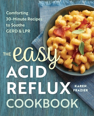 The Easy Acid Reflux Cookbook: Comforting 30-Minute Recipes to Soothe Gerd & Lpr by Frazier, Karen