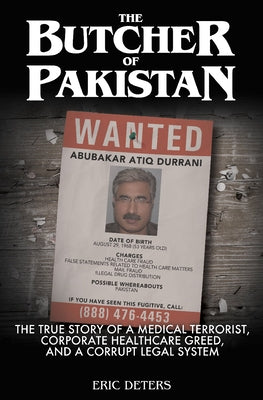 The Butcher of Pakistan: The True Story of a Medical Terrorist, Corporate Healthcare Greed, and a Corrupt Legal System by Deters, Eric