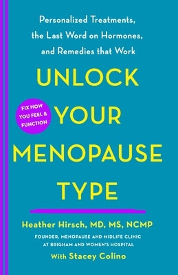 Unlock Your Menopause Type: Personalized Treatments, the Last Word on Hormones, and Remedies That Work by Hirsch, Heather