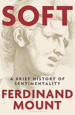 Soft: A Brief History of Sentimentality by Mount, Ferdinand
