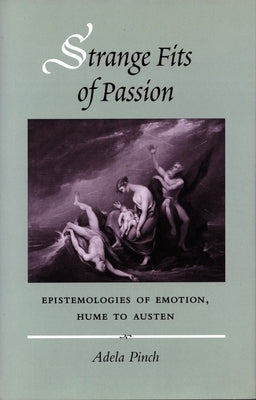Strange Fits of Passion: Epistemologies of Emotion, Hume to Austen by Pinch, Adela
