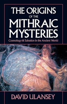 The Origins of the Mithraic Mysteries: Cosmology and Salvation in the Ancient World by Ulansey, David