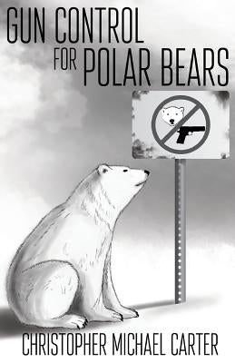 Gun Control for Polar Bears by Carter, Christopher Michael