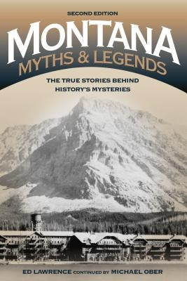 Montana Myths and Legends: The True Stories behind History's Mysteries by Lawrence, Edward