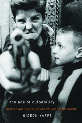 The Age of Culpability: Children and the Nature of Criminal Responsibility by Yaffe, Gideon