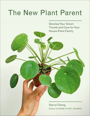 The New Plant Parent: Develop Your Green Thumb and Care for Your House-Plant Family by Cheng, Darryl