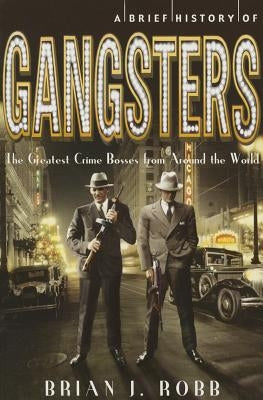 A Brief History of Gangsters by Robb, Brian J.