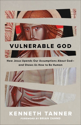 Vulnerable God: How Jesus Upends Our Assumptions about God--And Shows Us How to Be Human by Tanner, Kenneth