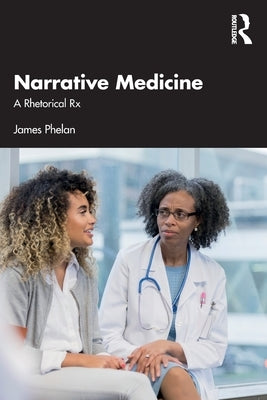 Narrative Medicine: A Rhetorical Rx by Phelan, James