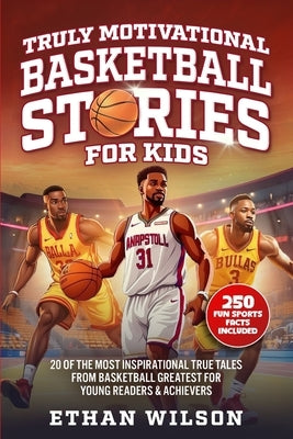 Truly Motivational Basketball Stories for Kids: 20 of the Most Inspirational True Tales from Basketball Greatest for Young Readers & Achievers by Wilson, Ethan