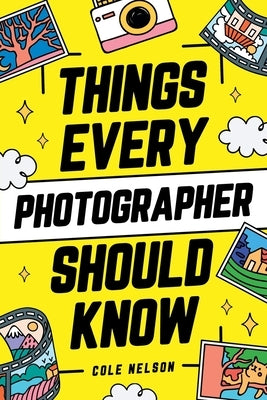 Things Every Photographer Should Know: Mastering Composition, Lighting, Lenses, Focus, Editing, Posing, Storytelling, Color Theory, Exposure, and Much by Nelson, Cole