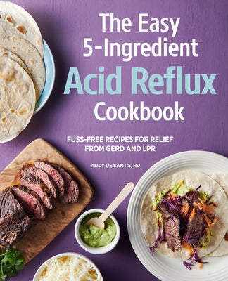 The Easy 5-Ingredient Acid Reflux Cookbook: Fuss-Free Recipes for Relief from Gerd and Lpr by de Santis, Andy