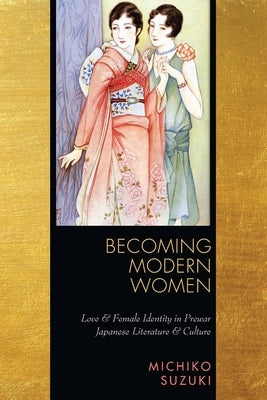 Becoming Modern Women: Love and Female Identity in Prewar Japanese Literature and Culture by Suzuki, Michiko