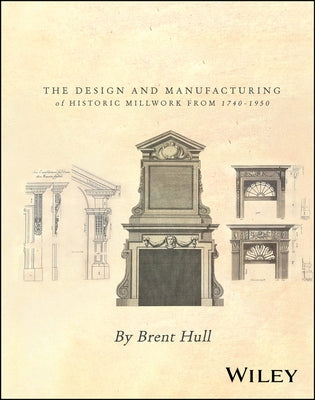 Millwork: The Design and Manufacturing of Historic Millwork from 1740 - 1950 by Hull, Brent