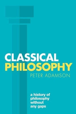 Classical Philosophy: A History of Philosophy Without Any Gaps, Volume 1 by Adamson, Peter