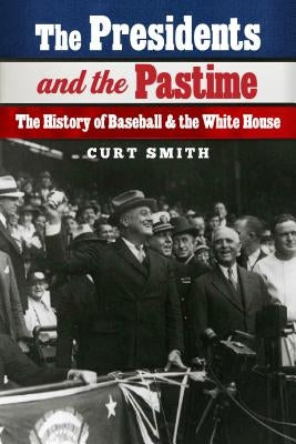 The Presidents and the Pastime: The History of Baseball and the White House by Smith, Curt